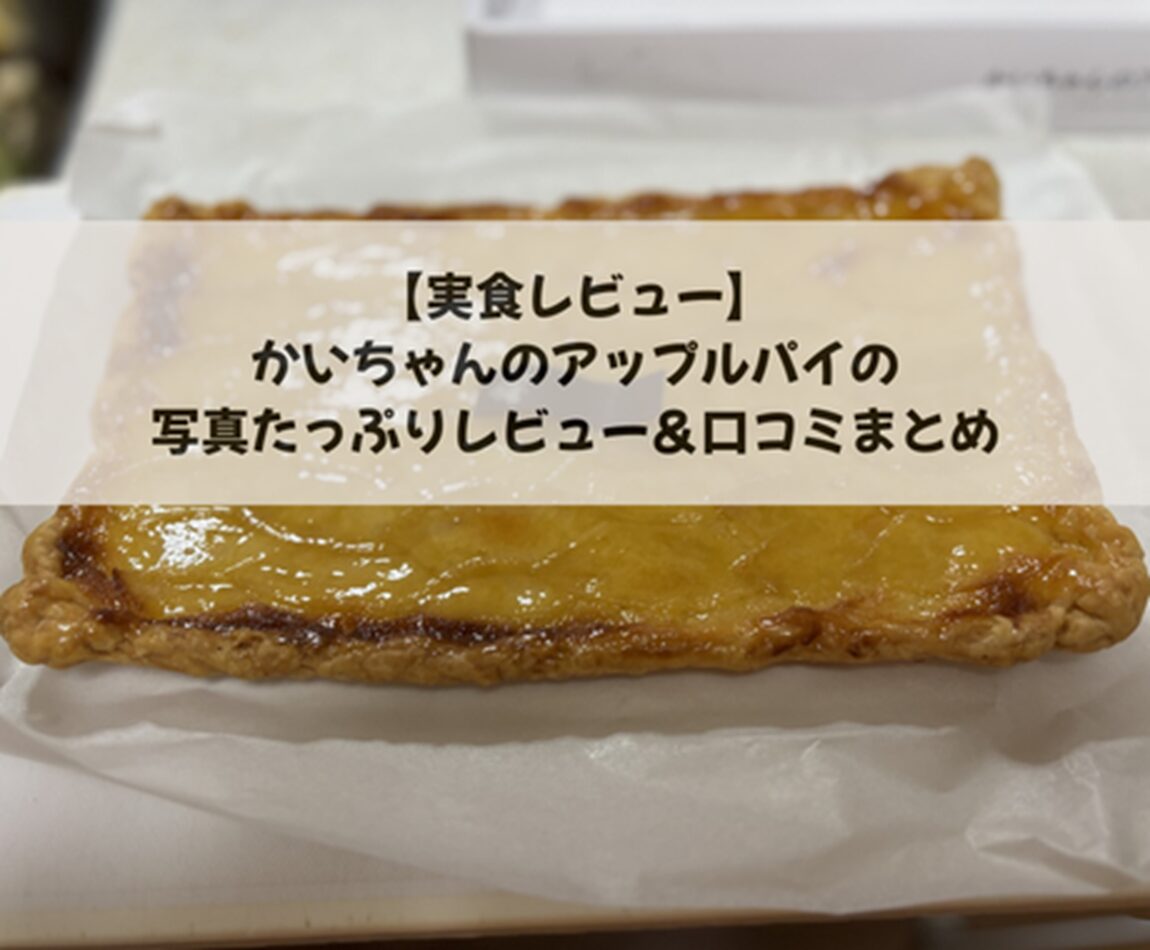 【実食レビュー】かいちゃんのアップルパイの写真たっぷりレビュー＆口コミまとめ