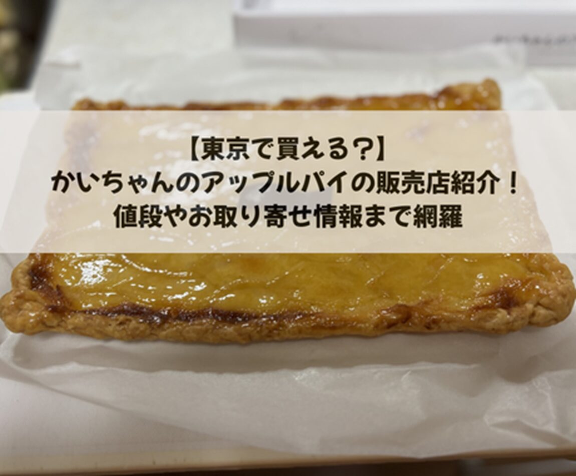 【東京で買える？】かいちゃんのアップルパイの販売店紹介！値段やお取り寄せ情報まで網羅