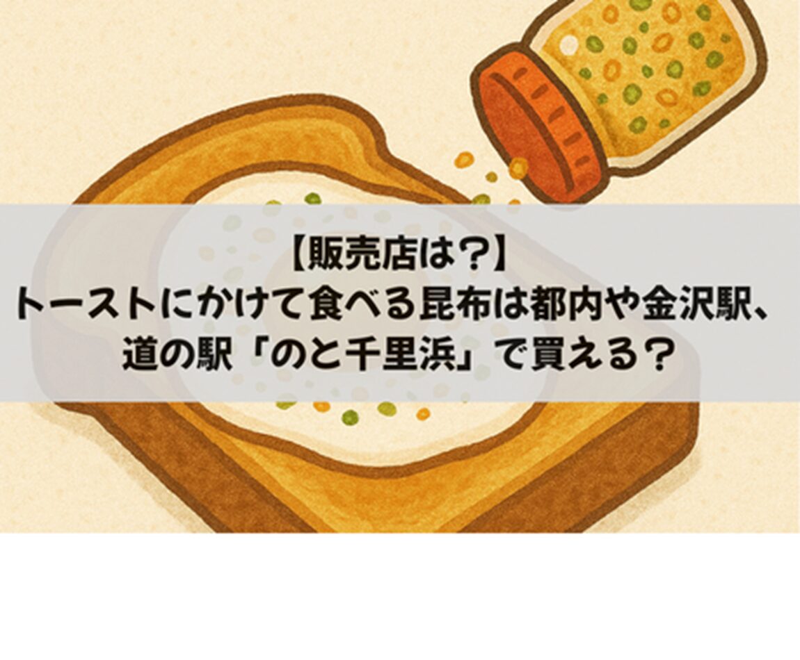 【販売店は？】トーストにかけて食べる昆布は都内や金沢駅、道の駅「のと千里浜」で買える？